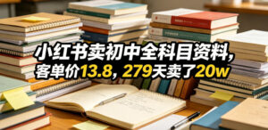 小红书卖初中全科目资料,客单价13.8,279天卖了20w-网赚资源网
