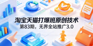 淘宝天猫打爆班原创技术第83期，无界全站推广3.0，实现店铺高投产爆单增收-网赚资源网