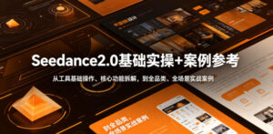 Seedance2.0基础实操+案例参考,从工具基础操作、核心功能拆解,到全品类、全场景实战案例参考全覆盖-网赚资源网