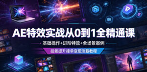 AE特效实战从0到1全精通课,基础操作+进阶特效+全场景案例,技能提升接单变现涨薪教程-网赚资源网