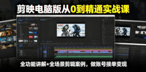 剪映电脑版从0到精通实战课,全功能讲解+全场景剪辑案例,做账号接单变现-网赚资源网