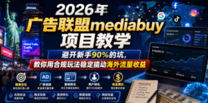 2026年老董賺美刀广告联盟mediabuy项目教学,避开新手90%的坑,教你用合规玩法稳定撬动海外流量收益-网赚资源网
