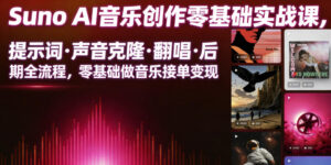 Suno AI音乐创作实战课,提示词・声音克隆・翻唱・后期全流程,零基础做音乐接单变现-网赚资源网