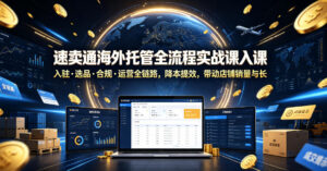 速卖通海外托管全流程实战课入驻・选品・合规・运营全链路,降本提效,带动店铺销量与收益增长-网赚资源网