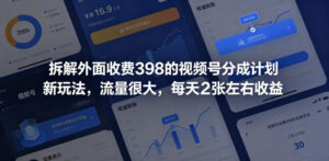 拆解外面收费398的视频号分成计划新玩法，流量很大，每天2张左右收益-网赚资源网