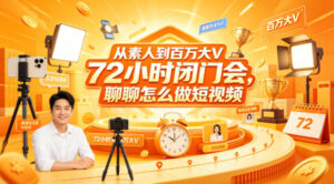 从素人到百万大V 72小时闭门会,聊聊怎么做短视频【文档+图片】(更新6月)-网赚资源网