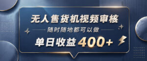 无人售货机视频审核，一部手机随时随地都可以做，10秒一单，单日收益400+【揭秘】-网赚资源网