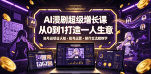 AI漫剧超级增长课,从0到1打造一人生意,项目认知・账号运营・制作全流程教学-网赚资源网