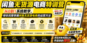 闲鱼无货源电商特训营,从0到1系统教学,帮你完整掌握闲鱼无货源电商的运营方法-网赚资源网