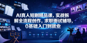 AI真人短剧精品课,实战拆解全流程创作,求职面试辅导,0基础入门到就业-网赚资源网