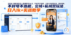 2026最新淘宝无人直播带货14.0，不封号不违规，公域+私域双玩法，操作简单，日入1k+实战教学【揭秘】-网赚资源网