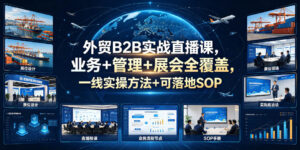 外贸B2B实战直播课，业务+管理+展会全覆盖，一线实操方法+可落地SOP-网赚资源网