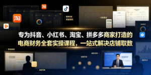 专为抖音、小红书、淘宝、拼多多商家打造的电商财务全套实操课程，一站式解决店铺取数、记账、报税全流程难题-网赚资源网