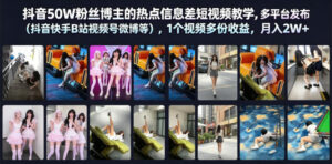 抖音50W粉丝博主的热点信息差教学，多平台发布（抖音快手B站视频号微博等），1个视频多份收益，月入2W+-网赚资源网