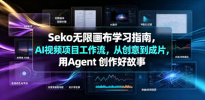 Seko无限画布学习指南，AI视频项目工作流，从创意到成片，用Agent 创作好故事-网赚资源网