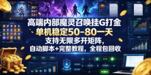 高端内部魔灵召唤挂G打金，单机稳定50-80一天，支持无限多开矩阵，自动脚本+完整教程，全程包回收【揭秘】-网赚资源网