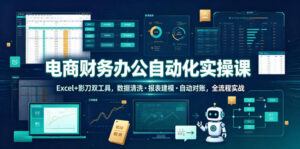 电商财务办公自动化实操课，Excel+影刀双工具，数据清洗・报表建模・自动对账，全流程实战-网赚资源网