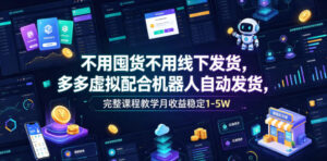 不用囤货不用线下发货，多多虚拟配合机器人自动发货，完整课程教学月收益稳定1-5W【揭秘】-网赚资源网