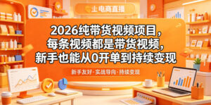 2026纯带货视频项目，每条视频都是带货视频，新手也能从0开单到持续变现-网赚资源网