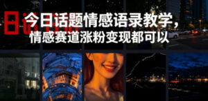 今日话题情感语录教学，情感赛道涨粉变现都可以-网赚资源网