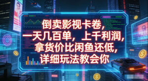 倒卖影视卡卷，拿货价比闲鱼还低，一天几百单，单日1k+利润，详细玩法教会你【揭秘】-网赚资源网