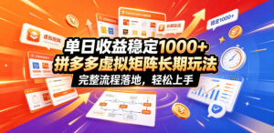 单日收益稳定1000+，拼多多虚拟矩阵长期玩法，完整流程落地，轻松上手【揭秘】-网赚资源网