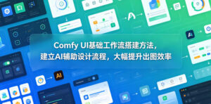 Comfy UI基础工作流搭建方法，建立AI辅助设计流程，大幅提升出图效率-网赚资源网
