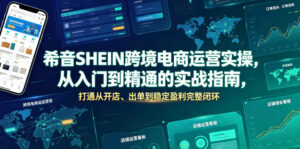 希音SHEIN跨境电商运营实操，从入门到精通的实战指南，打通从开店、出单到稳定盈利完整闭环-网赚资源网