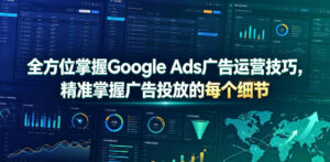 全方位掌握Google Ads广告运营技巧，精准掌握广告投放的每个细节【原创双语字幕】-网赚资源网