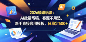 2026躺賺玩法:AI批量写稿,客源不用愁,新手直接套用模板,日稳定500+【揭秘】-网赚资源网