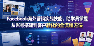 Facebook海外营销实战技能，助学员掌握从账号搭建到客户转化的全流程方法-网赚资源网