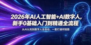2026年AI人工智能+AI数字人,新手0基础入门到精通全流程,从AI认知到数字人全自动,一套打通全链路-网赚资源网