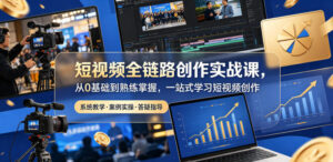 短视频全链路创作实战课，从0基础到熟练掌握，一站式学习短视频创作-网赚资源网