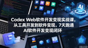 Codex Web软件开发变现实战课,从工具开发到软件变现,7天跑通AI软件开发变现闭环-网赚资源网