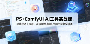 PS+ComfyUI AI工具实战课，插件联动工作流，高清重绘-抠图-生图生视频全精通-网赚资源网