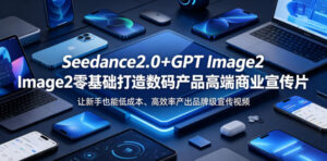 Seedance2.0+GPT Image2零基础打造数码产品高端商业宣传片，让新手也能低成本、高效率产出品牌级宣传视频-网赚资源网