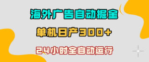 海外广告自动掘金,单台电脑日产300+,小白可操作,24小时全自动运行【揭秘】-网赚资源网