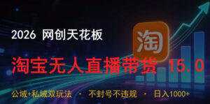 2026网创天花板,淘宝无人直播带货15.0,公域+私域双玩法,日入1k+,不违规不封号【揭秘】-网赚资源网