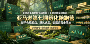 亚马逊第七期孵化陪跑营|千单店铺实战打法,新手合规起店、避坑选品、数据运营全落地-网赚资源网