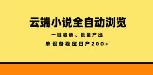 云端小说全自动浏览阅读,一键启动、批量产出,单设备稳定产出200+【揭秘】-网赚资源网