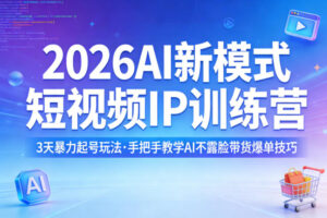 2026AI新模式短视频IP训练营,3天暴力起号玩法,手把手教学AI不露脸带货爆单技巧(更新0706)-网赚资源网