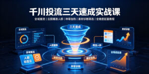 千川投流三天速成实战课|全域推流、云图精准人群、种草加热、素材诊断筛选全维度起量教程-网赚资源网