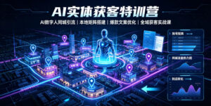 AI实体获客特训营|AI数字人同城引流、本地矩阵搭建、爆款文案优化全域获客实战课-网赚资源网