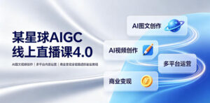 某星球AIGC线上直播课4.0|AI图文视频创作、多平台内容运营、商业变现全链路进阶副业教程-网赚资源网