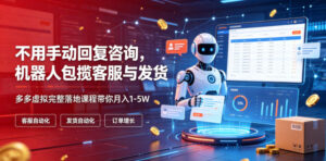 不用手动回复咨询,机器人包揽客服与发货,多多虚拟完整落地课程带你月入1-5W【揭秘】-网赚资源网