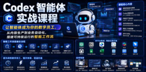 Codex智能体实战课程,让智能体成为你的数字员工,从内容生产到业务自动化,搭建可持续运行的智能工作流-网赚资源网