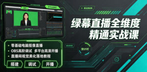 绿幕直播全维度精通实战课|零基础电脑抠像直播、OBS高阶调试、多平台高清开播、直播间视觉美化落地教程-网赚资源网