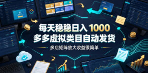 每天稳稳日入1000,多多虚拟类目自动发货,多店矩阵放大收益很简单【揭秘】-网赚资源网