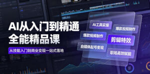 AI从入门到精通全能精品课|AI工具实操+爆款视频制作+剪辑特效+自媒体起号变现+职场高效赋能全教程-网赚资源网