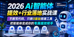 2026Ai智能体提效+行业落地实战课,不教写代码,只教0基础搭建工具把智能体变成你的专属提效帮手-网赚资源网